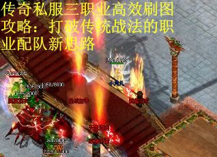 传奇私服三职业高效刷图攻略：打破传统战法的职业配队新思路