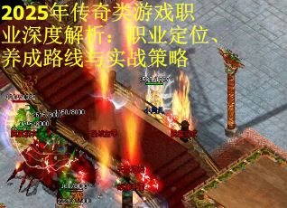 2025年传奇类游戏职业深度解析：职业定位、养成路线与实战策略