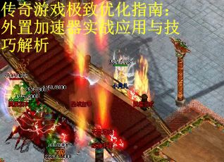 传奇游戏极致优化指南：外置加速器实战应用与技巧解析