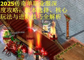 2025传奇单职业服深度攻略：版本选择、核心玩法与进阶技巧全解析