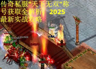 传奇私服"天下无双"称号获取全解析：2025最新实战攻略