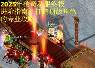 2025年传奇私服终极进阶指南：打造顶级角色的专业攻略