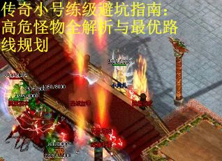 传奇小号练级避坑指南：高危怪物全解析与最优路线规划