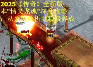 2025《传奇》全新版本"情义龙魂"深度攻略：从系统解析到顶级养成