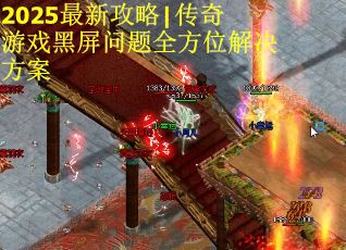 2025最新攻略|传奇游戏黑屏问题全方位解决方案