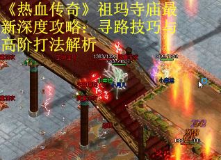 《热血传奇》祖玛寺庙最新深度攻略：寻路技巧与高阶打法解析