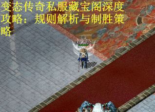 变态传奇私服藏宝阁深度攻略：规则解析与制胜策略