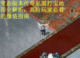变态版本传奇私服打宝地图全解析：高阶玩家必看的爆装指南