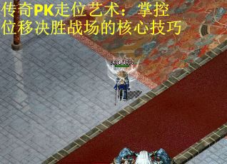 传奇PK走位艺术：掌控位移决胜战场的核心技巧