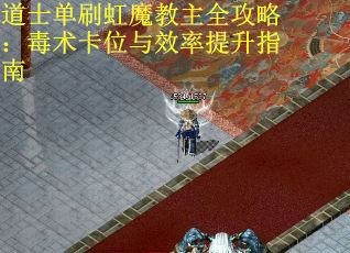 道士单刷虹魔教主全攻略：毒术卡位与效率提升指南