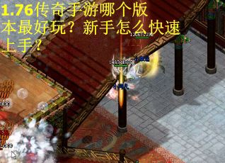 1.76传奇手游哪个版本最好玩？新手怎么快速上手？