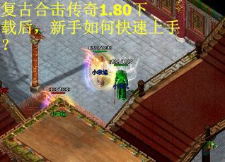 复古合击传奇1.80下载后，新手如何快速上手？