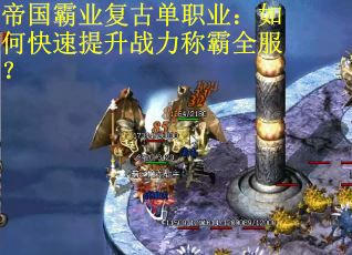 帝国霸业复古单职业：如何快速提升战力称霸全服？