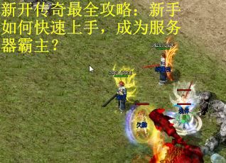 新开传奇最全攻略：新手如何快速上手，成为服务器霸主？