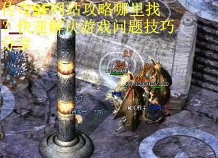 传奇SF网站攻略哪里找？快速解决游戏问题技巧分享