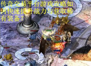 传奇交易平台游戏攻略如何快速提升战力与获取稀有装备？