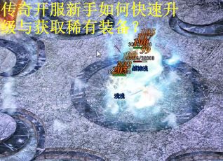 传奇开服新手如何快速升级与获取稀有装备？