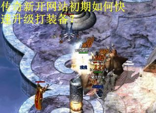 传奇新开网站初期如何快速升级打装备？