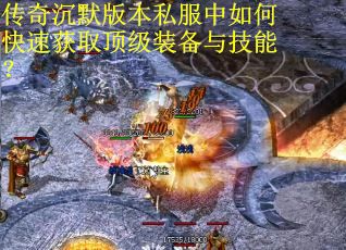 传奇沉默版本私服中如何快速获取顶级装备与技能？