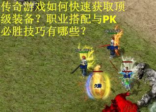 传奇游戏如何快速获取顶级装备？职业搭配与PK必胜技巧有哪些？