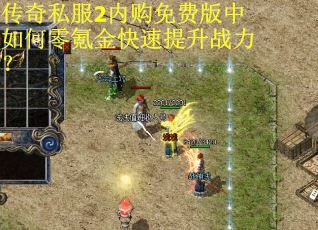 传奇私服2内购免费版中如何零氪金快速提升战力？